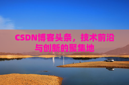CSDN博客头条，技术前沿与创新的聚集地